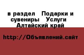  в раздел : Подарки и сувениры » Услуги . Алтайский край